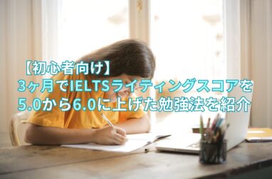 【初心者向け】3ヶ月でIELTSライティングスコアを5.0から6.0に上げた勉強法を紹介